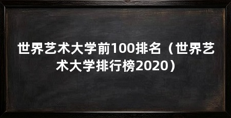 世界艺术大学前100排名（世界艺术大学排行榜2020）