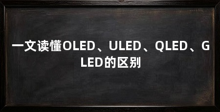 一文读懂OLED、ULED、QLED、GLED的区别