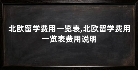 北欧留学费用一览表,北欧留学费用一览表费用说明