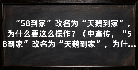 “58到家”改名为“天鹅到家”，为什么要这么操作？（中宣传，“58到家”改名为“天鹅到家”，为什么要这么操作