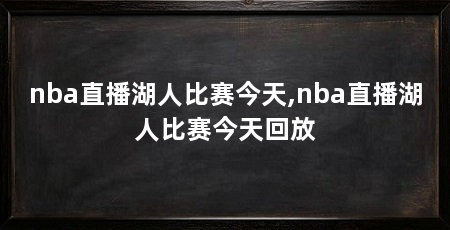 nba直播湖人比赛今天,nba直播湖人比赛今天回放