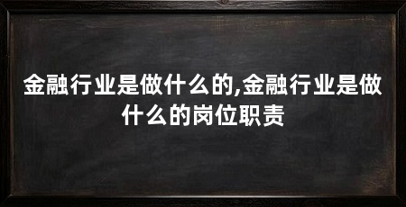 金融行业是做什么的,金融行业是做什么的岗位职责