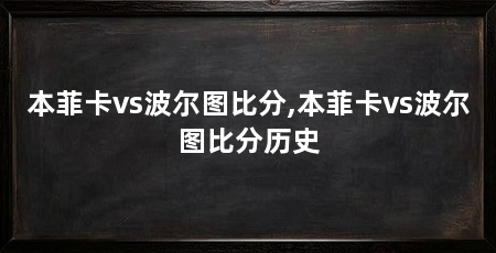 本菲卡vs波尔图比分,本菲卡vs波尔图比分历史