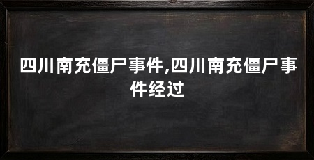 四川南充僵尸事件,四川南充僵尸事件经过