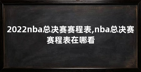 2022nba总决赛赛程表,nba总决赛赛程表在哪看