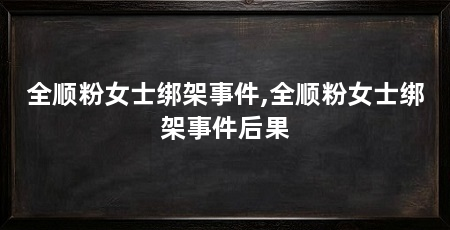 全顺粉女士绑架事件,全顺粉女士绑架事件后果