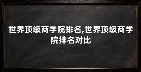 世界顶级商学院排名,世界顶级商学院排名对比