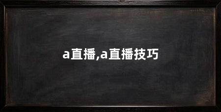 a直播,a直播技巧