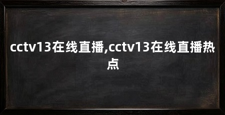 cctv13在线直播,cctv13在线直播热点