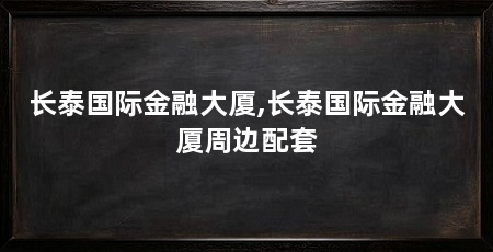 长泰国际金融大厦,长泰国际金融大厦周边配套