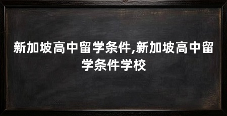 新加坡高中留学条件,新加坡高中留学条件学校