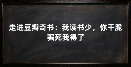 走进豆瓣奇书:我读书少,你干脆骗死我得了