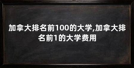 加拿大排名前100的大学,加拿大排名前1的大学费用