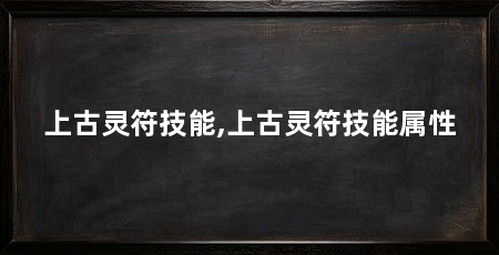 上古灵符技能,上古灵符技能属性