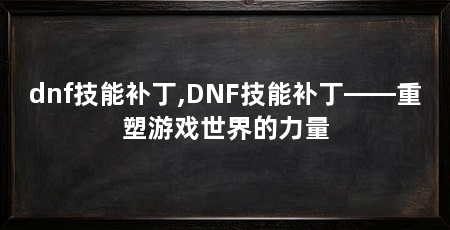 dnf技能补丁,DNF技能补丁——重塑游戏世界的力量