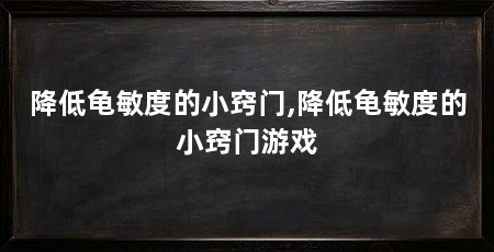 降低龟敏度的小窍门,降低龟敏度的小窍门游戏
