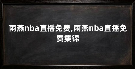 雨燕nba直播免费,雨燕nba直播免费集锦