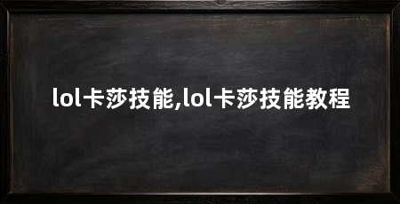 lol卡莎技能,lol卡莎技能教程