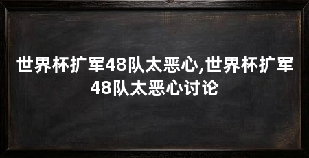 世界杯扩军48队太恶心,世界杯扩军48队太恶心讨论