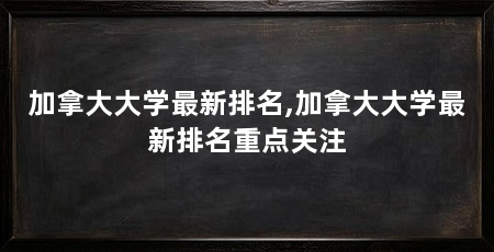 加拿大大学最新排名,加拿大大学最新排名重点关注