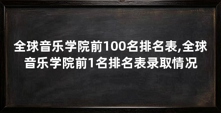 全球音乐学院前100名排名表,全球音乐学院前1名排名表录取情况