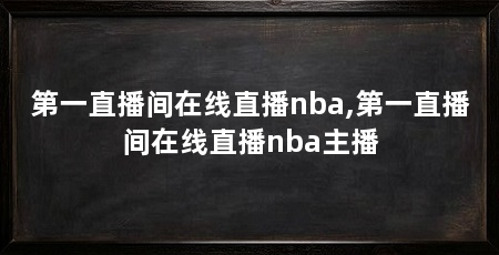 第一直播间在线直播nba,第一直播间在线直播nba主播