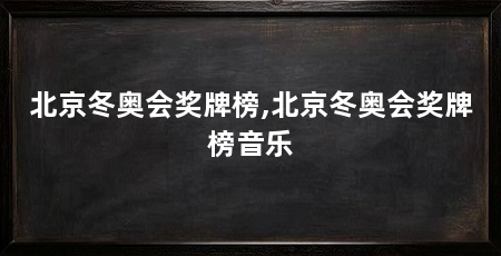 北京冬奥会奖牌榜,北京冬奥会奖牌榜音乐