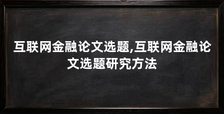 互联网金融论文选题,互联网金融论文选题研究方法