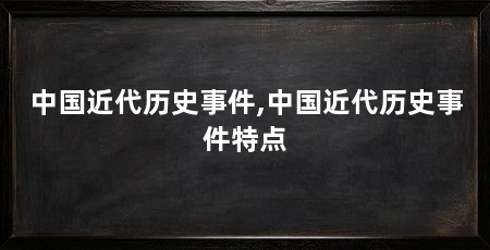 中国近代历史事件,中国近代历史事件特点