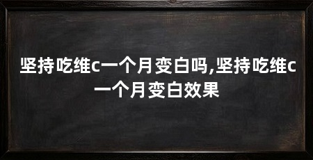 坚持吃维c一个月变白吗,坚持吃维c一个月变白效果