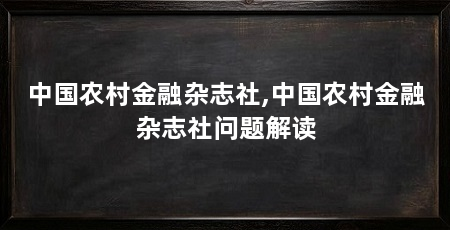 中国农村金融杂志社,中国农村金融杂志社问题解读