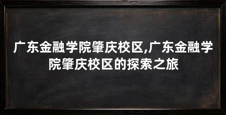 广东金融学院肇庆校区,广东金融学院肇庆校区的探索之旅