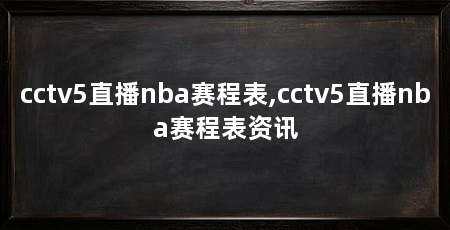 cctv5直播nba赛程表,cctv5直播nba赛程表资讯
