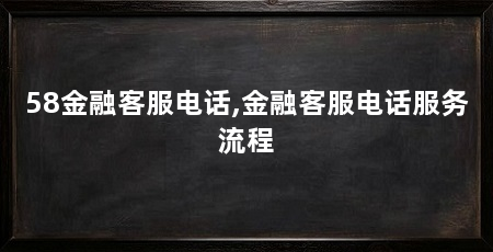 58金融客服电话,金融客服电话服务流程