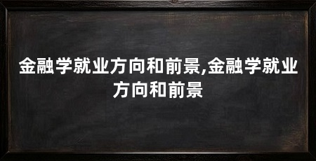 金融学就业方向和前景,金融学就业方向和前景