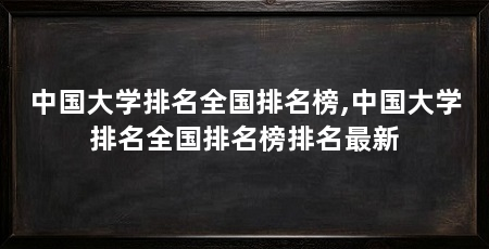 中国大学排名全国排名榜,中国大学排名全国排名榜排名最新
