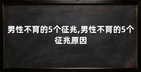 男性不育的5个征兆,男性不育的5个征兆原因