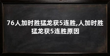 76人加时胜猛龙获5连胜,人加时胜猛龙获5连胜原因