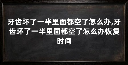 牙齿坏了一半里面都空了怎么办,牙齿坏了一半里面都空了怎么办恢复时间
