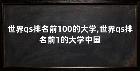 世界qs排名前100的大学,世界qs排名前1的大学中国