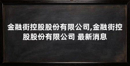 金融街控股股份有限公司,金融街控股股份有限公司 最新消息