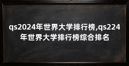 qs2024年世界大学排行榜,qs224年世界大学排行榜综合排名