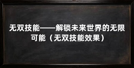 无双技能——解锁未来世界的无限可能(无双技能效果)