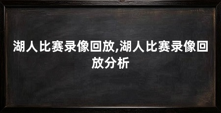 湖人比赛录像回放,湖人比赛录像回放分析