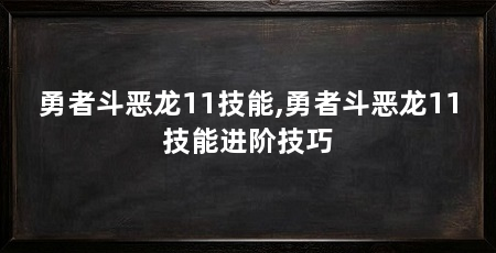 勇者斗恶龙11技能,勇者斗恶龙11技能进阶技巧