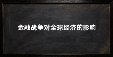 金融战争对全球经济的影响