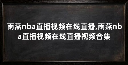 雨燕nba直播视频在线直播,雨燕nba直播视频在线直播视频合集
