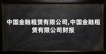 中国金融租赁有限公司,中国金融租赁有限公司财报