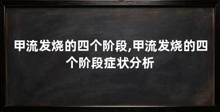 甲流发烧的四个阶段,甲流发烧的四个阶段症状分析