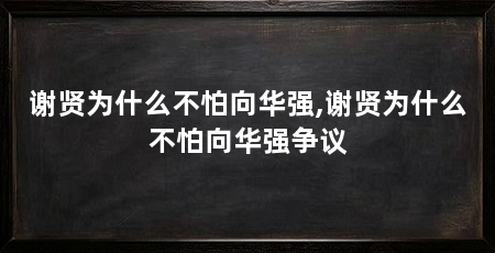 谢贤为什么不怕向华强,谢贤为什么不怕向华强争议